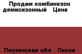 Продам комбинезон демисизонный › Цена ­ 2 100 - Пензенская обл., Пенза г. Дети и материнство » Детская одежда и обувь   . Пензенская обл.,Пенза г.